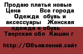 Продаю платья новые › Цена ­ 400 - Все города Одежда, обувь и аксессуары » Женская одежда и обувь   . Тверская обл.,Кашин г.